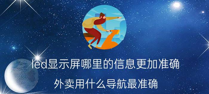 led显示屏哪里的信息更加准确 外卖用什么导航最准确？